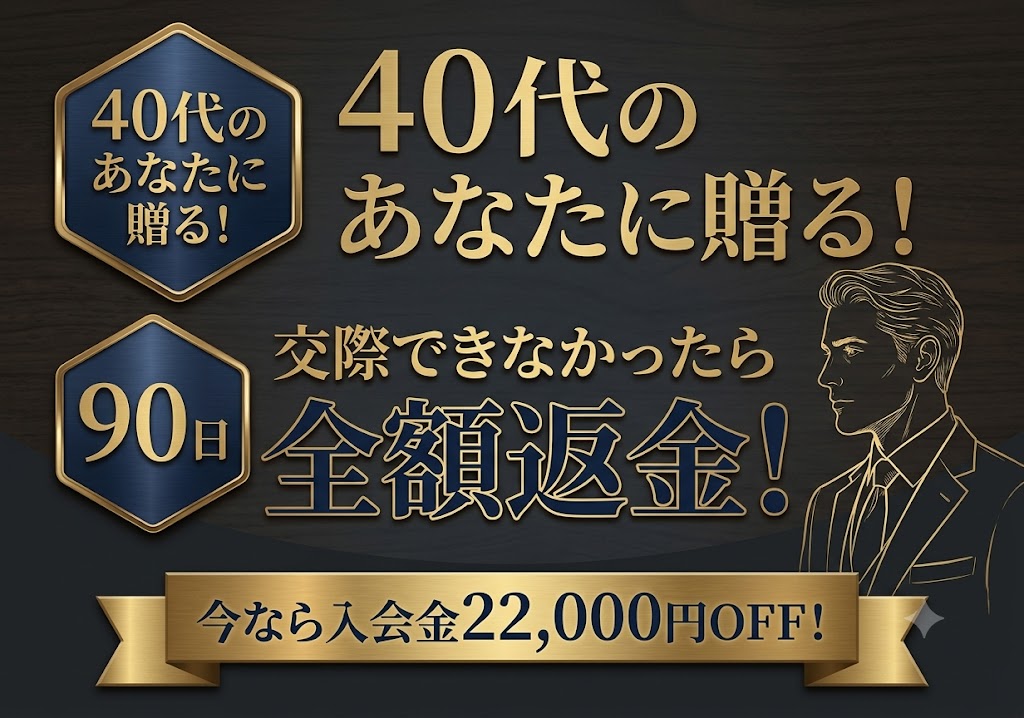 40代のあなたに贈る！90日で交際できなかったら全額返金！今なら入会金22,000円OFF！